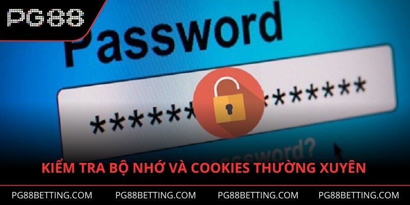 Nên kiểm tra bộ nhớ và cookies thường xuyên